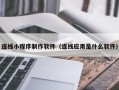 偃师连线小程序制作软件（连线应用是什么软件）