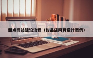 偃师甜点网站建设流程（甜品店网页设计案例）