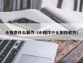 偃师小程序什么制作（小程序什么制作软件）
