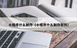 偃师小程序什么制作（小程序什么制作软件）