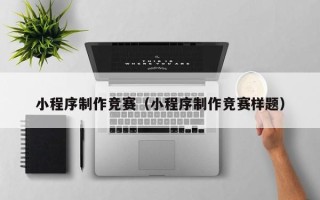 偃师小程序制作竞赛（小程序制作竞赛样题）