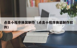 偃师点击小程序换装制作（点击小程序换装制作软件）
