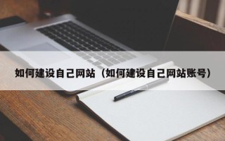 偃师如何建设自己网站（如何建设自己网站账号）