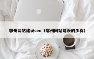 偃师鄂州网站建设seo（鄂州网站建设的步骤）