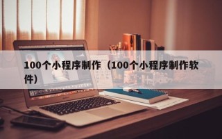 偃师100个小程序制作（100个小程序制作软件）