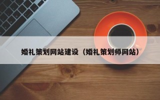 偃师婚礼策划网站建设（婚礼策划师网站）